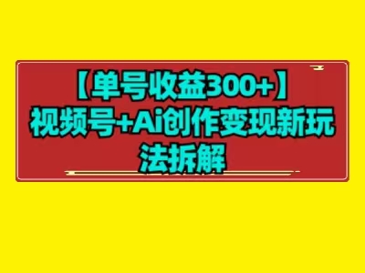 【单号收益300+】视频号+ai创作变现新玩法拆解