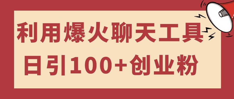 利用爆火聊天工具日引100+创业粉，可多号操作简单上手