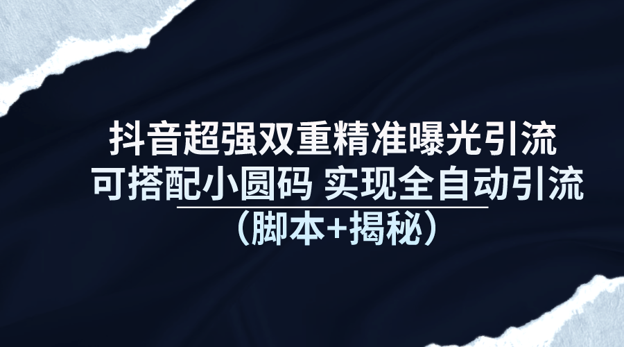 抖音超强双重精准曝光引流 可搭配小圆码 实现全自动引流（脚本+揭秘）