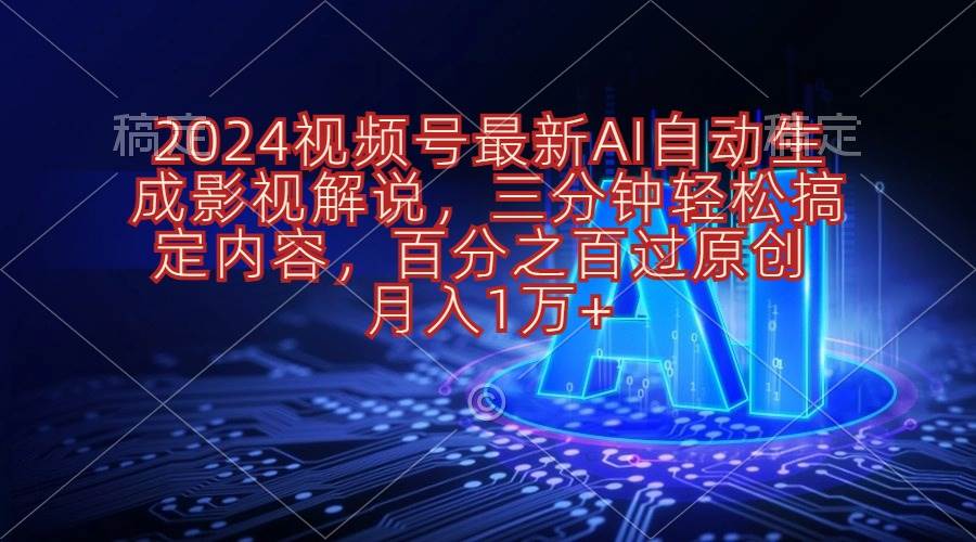 2024视频号最新AI自动生成影视解说，三分钟轻松搞定内容，百分之百过原&#8230;