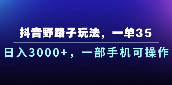 抖音野路子玩法，一单35.日入3000+，一部手机可操作