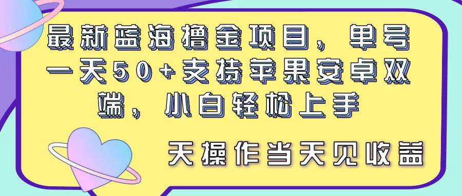 最新蓝海撸金项目，单号一天50+， 支持苹果安卓双端，小白轻松上手 当&#8230;